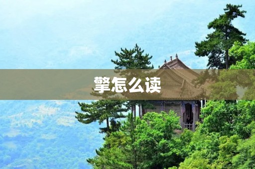 擎怎么读:探索擎字的发音与意义