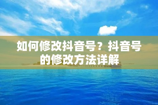 如何修改抖音号?抖音号的修改方法详解