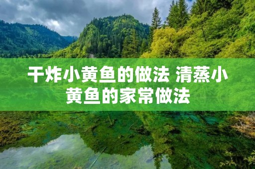 干炸小黄鱼的做法 清蒸小黄鱼的家常做法