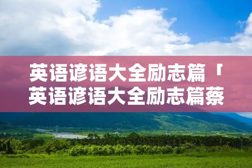 英语谚语大全励志篇「英语谚语大全励志篇蔡徐坤」 英语谚语大全励志篇「英语谚语大全励志篇蔡徐坤」