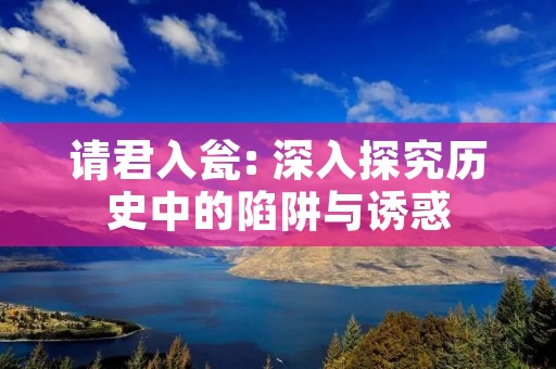 请君入瓮: 深入探究历史中的陷阱与诱惑