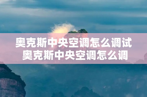奥克斯中央空调怎么调试 奥克斯中央空调怎么调试视频