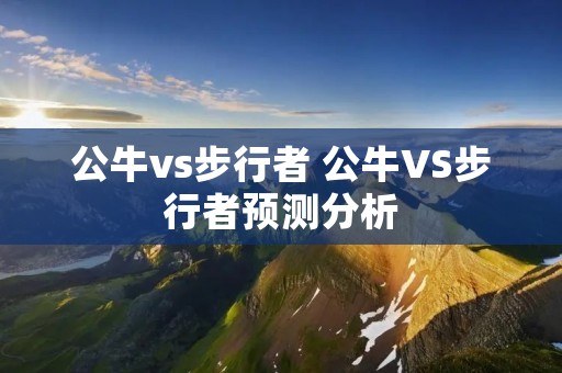 公牛vs步行者 公牛VS步行者预测分析 公牛vs步行者 公牛VS步行者预测分析