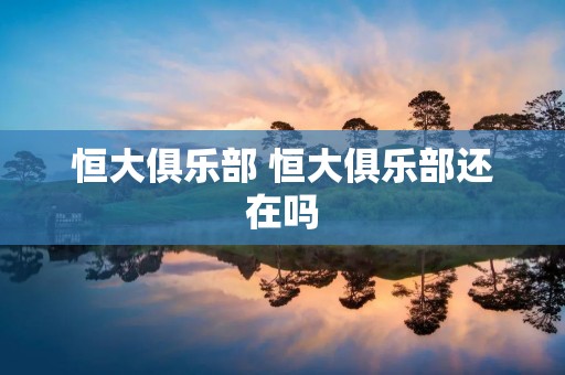 恒大俱乐部 恒大俱乐部还在吗