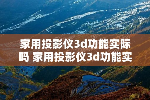 家用投影仪3d功能实际吗 家用投影仪3d功能实际吗怎么用