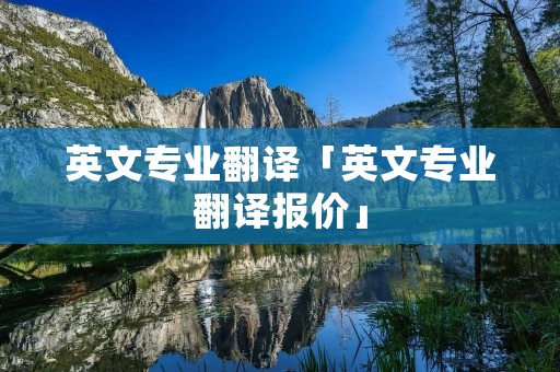 英文专业翻译「英文专业翻译报价」