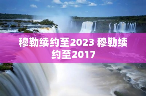 穆勒续约至2023 穆勒续约至2017