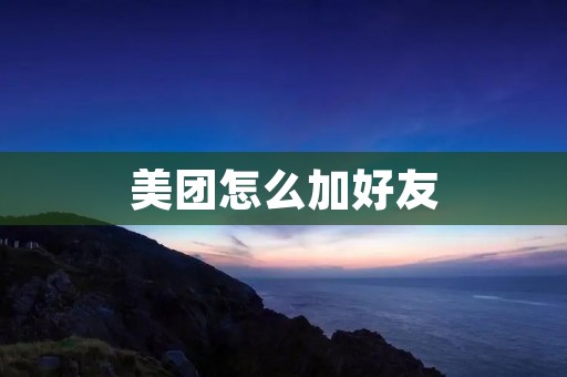美团怎么加好友:打造更加便捷的社交互动平台
