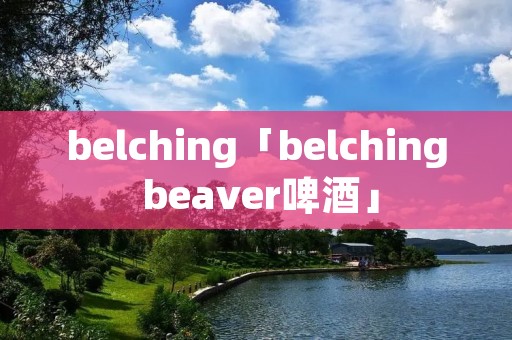 belching「belching beaver啤酒」 belching「belching beaver啤酒」