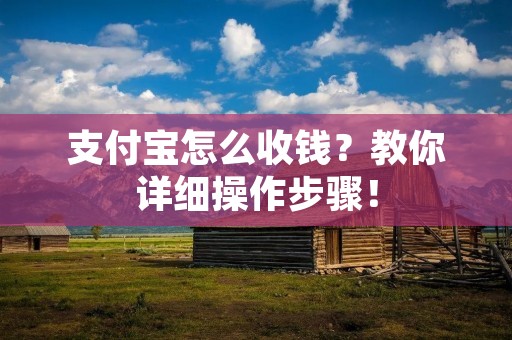 支付宝怎么收钱?教你详细操作步骤!