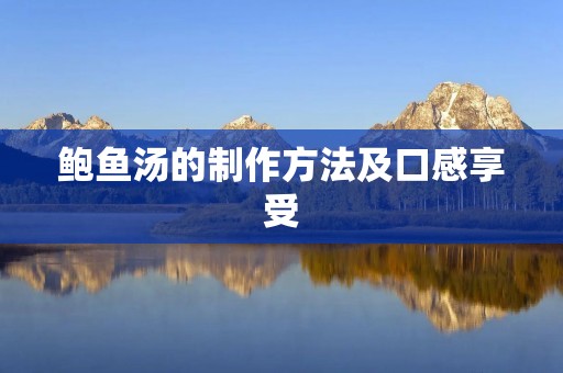 鲍鱼汤的制作方法及口感享受