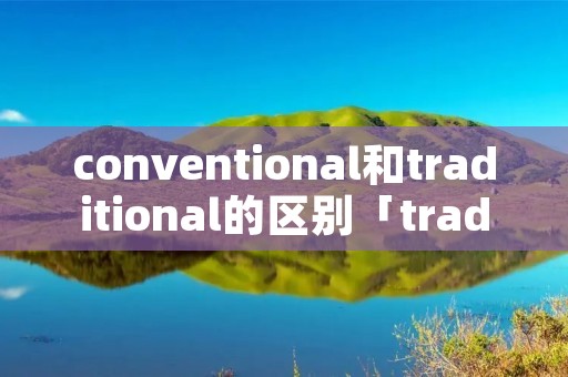 conventional和traditional的区别「traditional和standard」