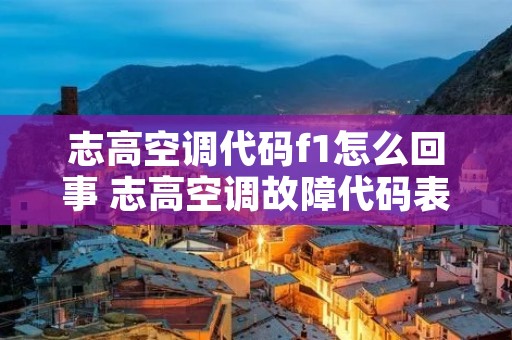 志高空调代码f1怎么回事 志高空调故障代码表f1