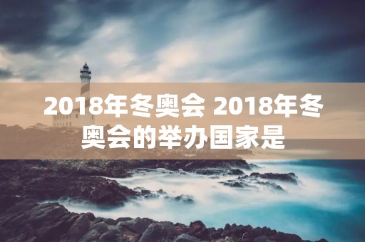 2018年冬奥会 2018年冬奥会的举办国家是