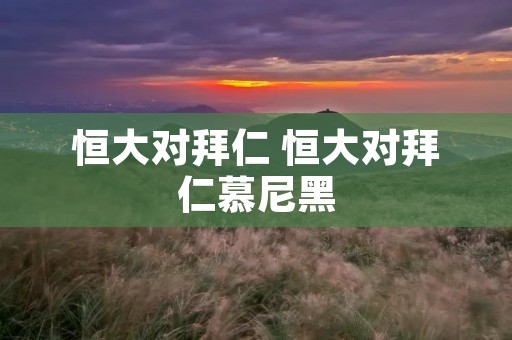 恒大对拜仁 恒大对拜仁慕尼黑