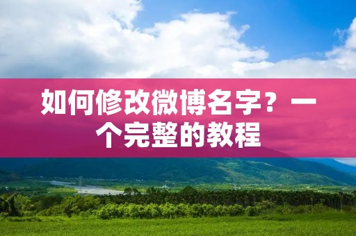 如何修改微博名字?一个完整的教程