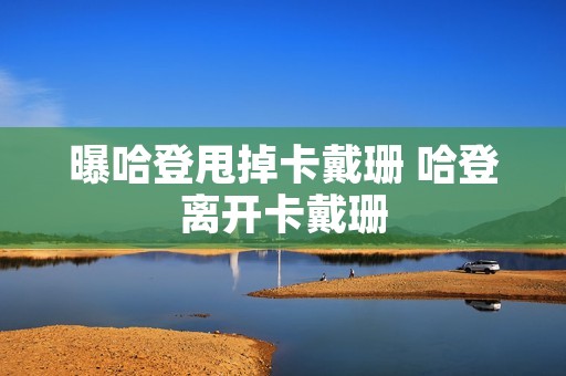 曝哈登甩掉卡戴珊 哈登离开卡戴珊