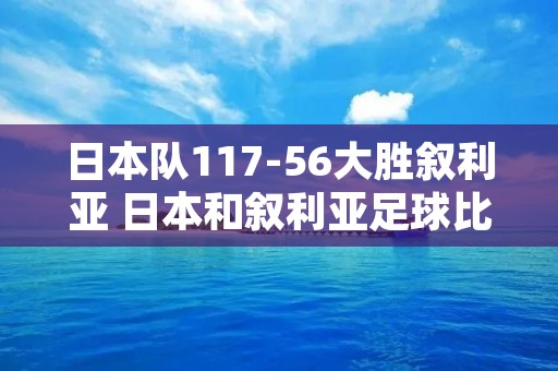 日本队117-56大胜叙利亚 日本和叙利亚足球比赛 日本队117-56大胜叙利亚 日本和叙利亚足球比赛