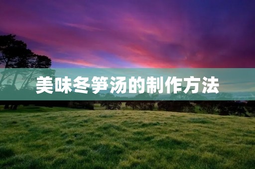 美味冬笋汤的制作方法