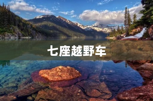七座越野车：舒适驾控与全方位性能的完美结合
