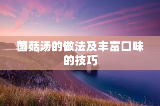 菌菇汤的做法及丰富口味的技巧