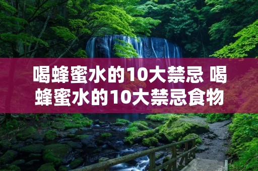 喝蜂蜜水的10大禁忌 喝蜂蜜水的10大禁忌食物
