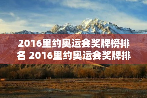 2016里约奥运会奖牌榜排名 2016里约奥运会奖牌排行榜中国 2016里约奥运会奖牌榜排名 2016里约奥运会奖牌排行榜中国