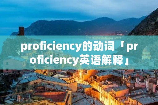 proficiency的动词「proficiency英语解释」