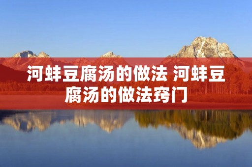 河蚌豆腐汤的做法 河蚌豆腐汤的做法窍门