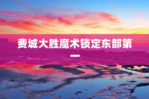 费城大胜魔术锁定东部第一
