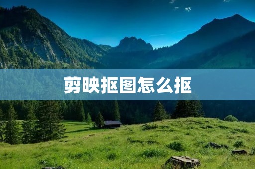 剪映抠图怎么抠:让你的视频编辑更加出彩
