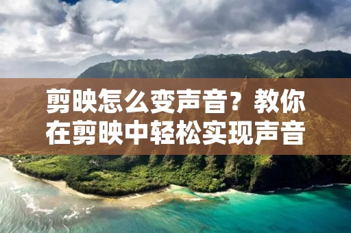 剪映怎么变声音?教你在剪映中轻松实现声音的变化!
