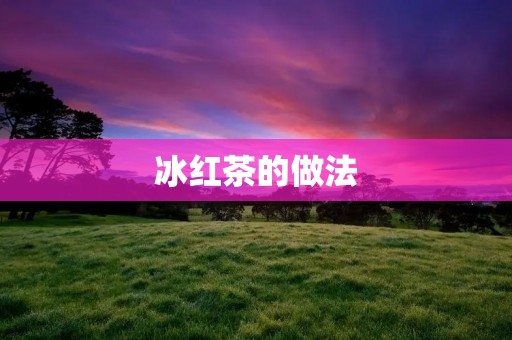 冰红茶的做法:清凉夏日的必备饮品