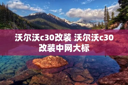 沃尔沃c30改装 沃尔沃c30改装中网大标