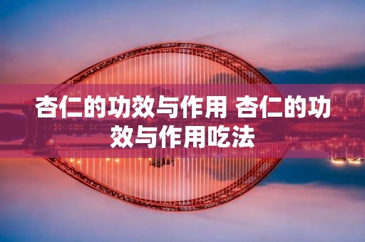杏仁的功效与作用 杏仁的功效与作用吃法