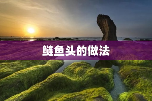 鲢鱼头的做法:美味鲜香,营养丰富