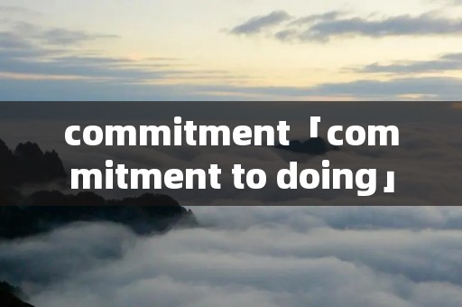 commitment「commitment to doing」 commitment「commitment to doing」