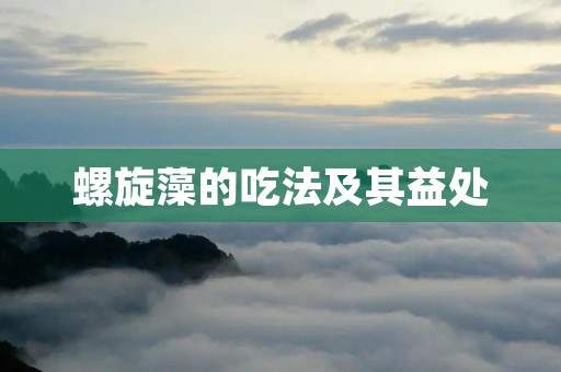 螺旋藻的吃法及其益处