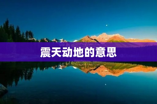 震天动地的意思:掀起磅礴之势