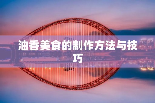 油香美食的制作方法与技巧 油香美食的制作方法与技巧