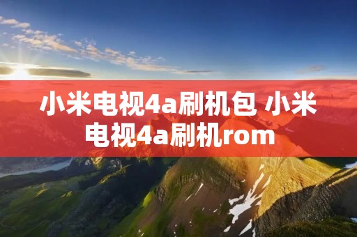 小米电视4a刷机包 小米电视4a刷机rom