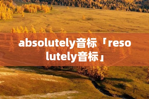 absolutely音标「resolutely音标」