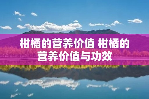 柑橘的营养价值 柑橘的营养价值与功效 柑橘的营养价值 柑橘的营养价值与功效