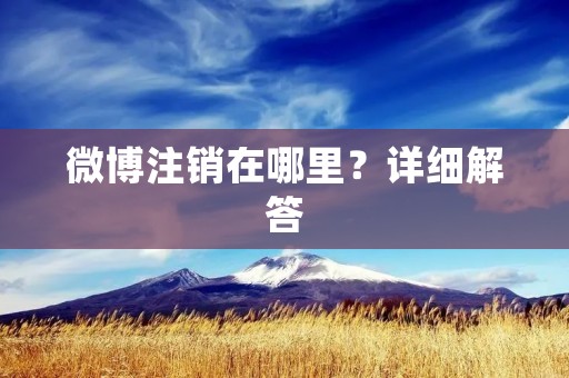 微博注销在哪里?详细解答