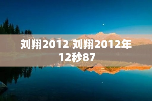 刘翔2012 刘翔2012年12秒87