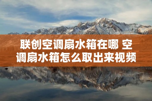 联创空调扇水箱在哪 空调扇水箱怎么取出来视频