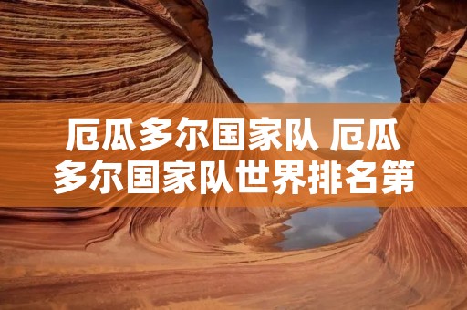 厄瓜多尔国家队 厄瓜多尔国家队世界排名第几