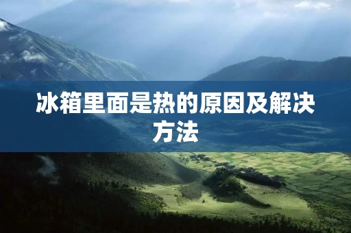 冰箱里面是热的原因及解决方法