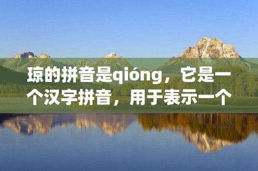 琼的拼音是qióng,它是一个汉字拼音,用于表示一个汉字的发音。在汉语拼音系统中,每个音节由声母和韵母组成,而琼这个字的拼音就是由声母q和韵母ióng组成的。