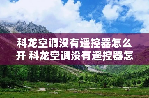 科龙空调没有遥控器怎么开 科龙空调没有遥控器怎么开制冷